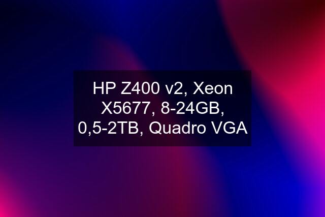 HP Z400 v2, Xeon X5677, 8-24GB, 0,5-2TB, Quadro VGA