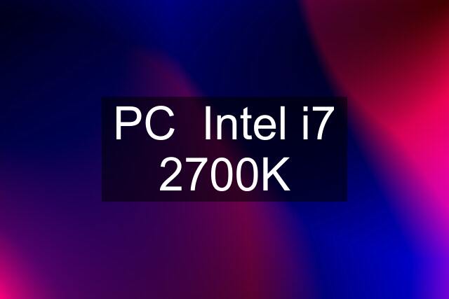 PC  Intel i7 2700K