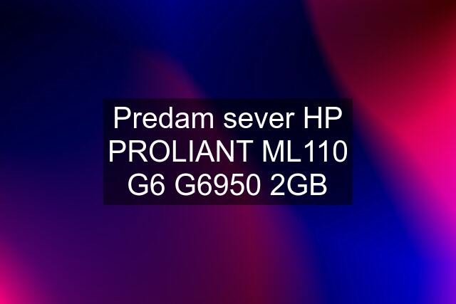 Predam sever HP PROLIANT ML110 G6 G6950 2GB
