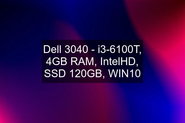 Dell 3040 - i3-6100T, 4GB RAM, IntelHD, SSD 120GB, WIN10