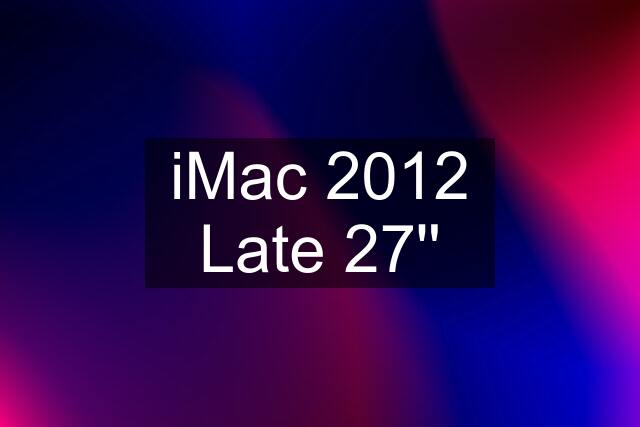 iMac 2012 Late 27''