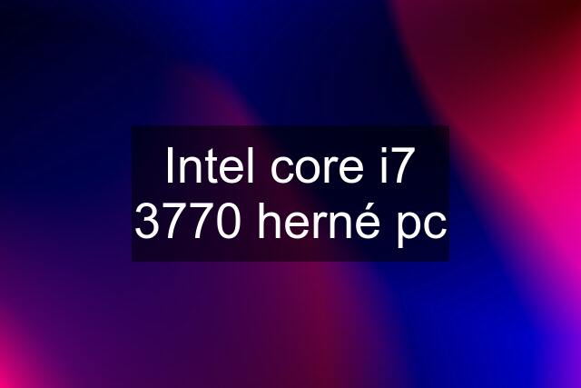 Intel core i7 3770 herné pc