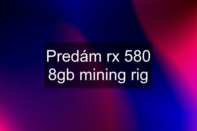 Predám rx 580 8gb mining rig