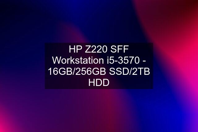 HP Z220 SFF Workstation i5-3570 - 16GB/256GB SSD/2TB HDD