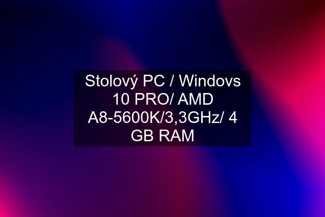 Stolový PC / Windovs 10 PRO/ AMD A8-5600K/3,3GHz/ 4 GB RAM