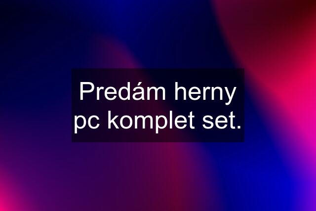 Predám herny pc komplet set.