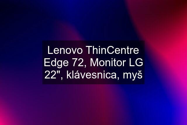 Lenovo ThinCentre Edge 72, Monitor LG 22", klávesnica, myš