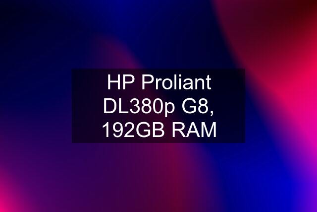 HP Proliant DL380p G8, 192GB RAM