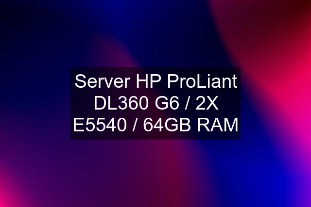 Server HP ProLiant DL360 G6 / 2X E5540 / 64GB RAM