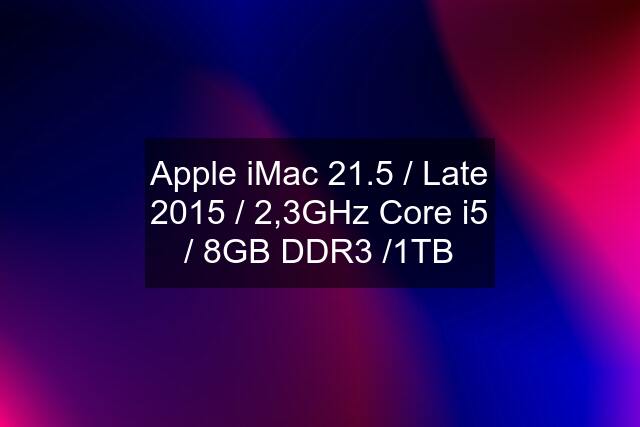 Apple iMac 21.5 / Late 2015 / 2,3GHz Core i5 / 8GB DDR3 /1TB