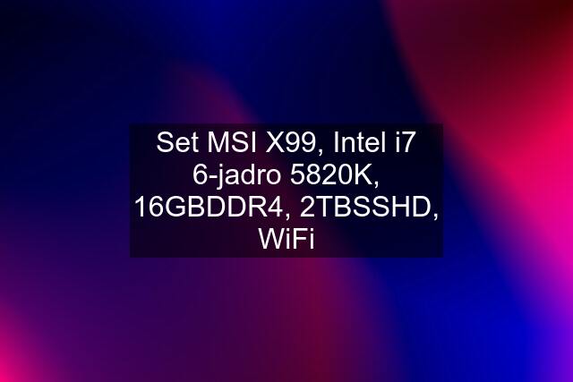Set MSI X99, Intel i7 6-jadro 5820K, 16GBDDR4, 2TBSSHD, WiFi