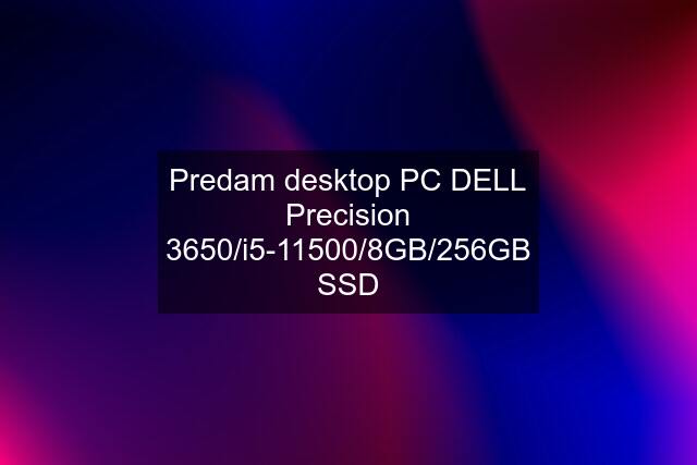 Predam desktop PC DELL Precision 3650/i5-11500/8GB/256GB SSD