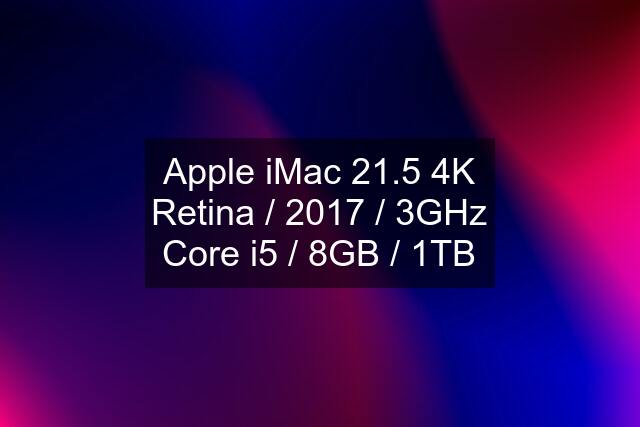 Apple iMac 21.5 4K Retina / 2017 / 3GHz Core i5 / 8GB / 1TB