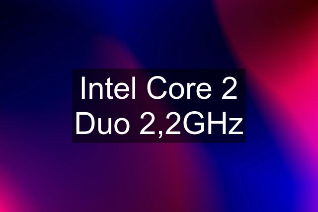 Intel Core 2 Duo 2,2GHz