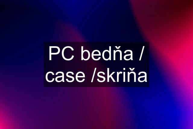 PC bedňa / case /skriňa