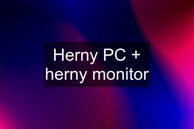Herny PC + herny monitor