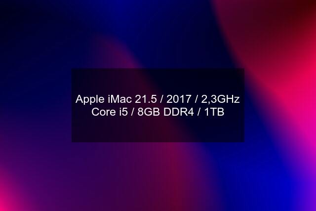 Apple iMac 21.5 / 2017 / 2,3GHz Core i5 / 8GB DDR4 / 1TB