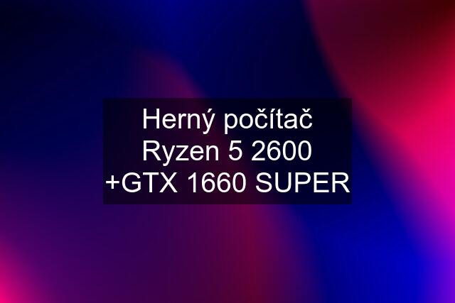 Herný počítač Ryzen 5 2600 +GTX 1660 SUPER