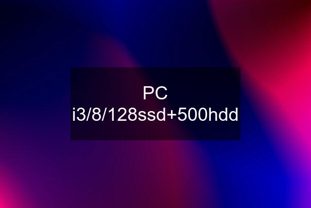 PC i3/8/128ssd+500hdd