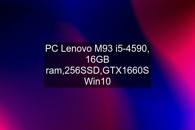 PC Lenovo M93 i5-4590, 16GB ram,256SSD,GTX1660S Win10