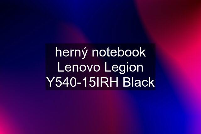 herný notebook Lenovo Legion Y540-15IRH Black