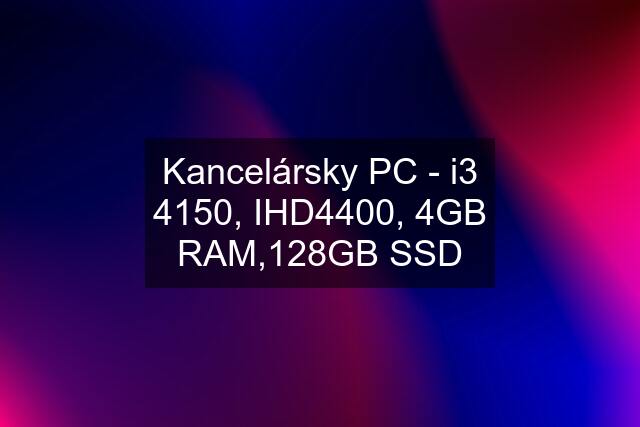 Kancelársky PC - i3 4150, IHD4400, 4GB RAM,128GB SSD