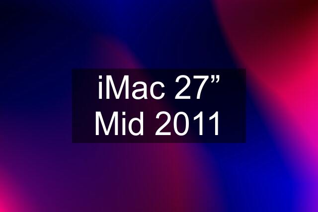 iMac 27” Mid 2011