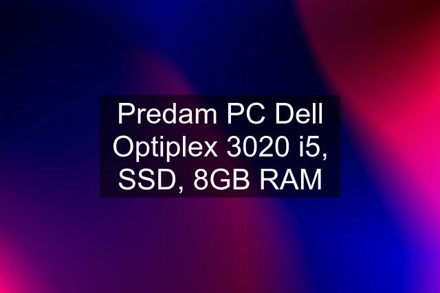 Predam PC Dell Optiplex 3020 i5, SSD, 8GB RAM