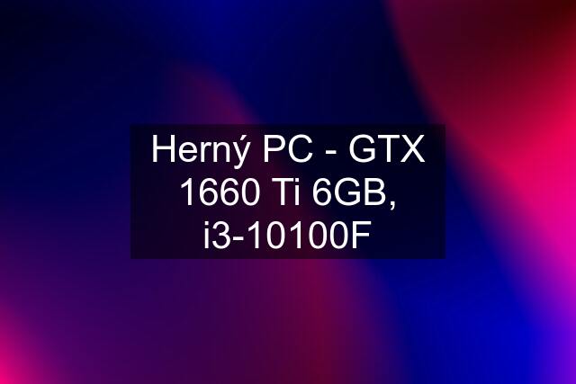 Herný PC - GTX 1660 Ti 6GB, i3-10100F