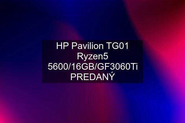 HP Pavilion TG01 Ryzen5 5600/16GB/GF3060Ti PREDANÝ