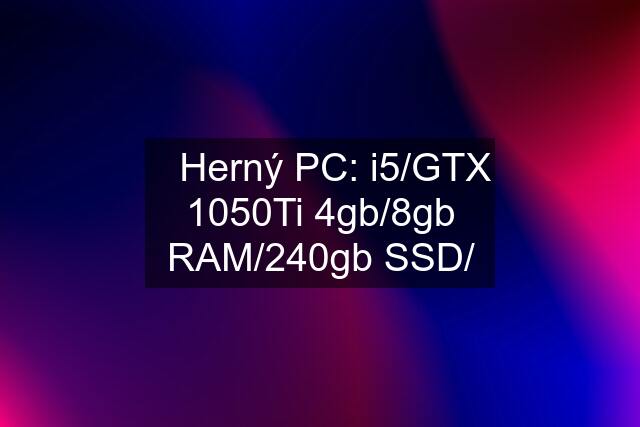 ✅Herný PC: i5/GTX 1050Ti 4gb/8gb RAM/240gb SSD/