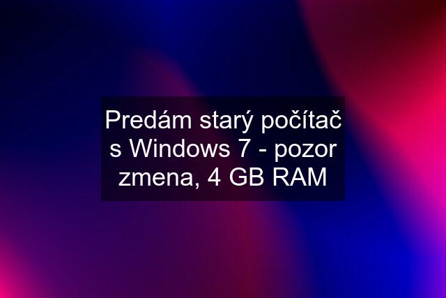 Predám starý počítač s Windows 7 - pozor zmena, 4 GB RAM