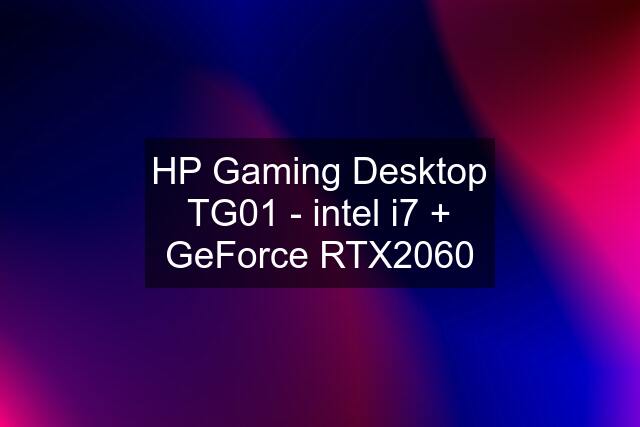 HP Gaming Desktop TG01 - intel i7 + GeForce RTX2060