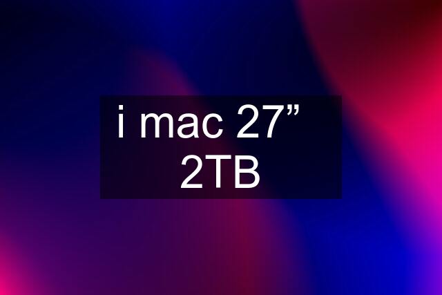 i mac 27”   2TB