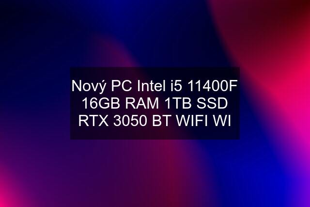 Nový PC Intel i5 11400F 16GB RAM 1TB SSD RTX 3050 BT WIFI WI
