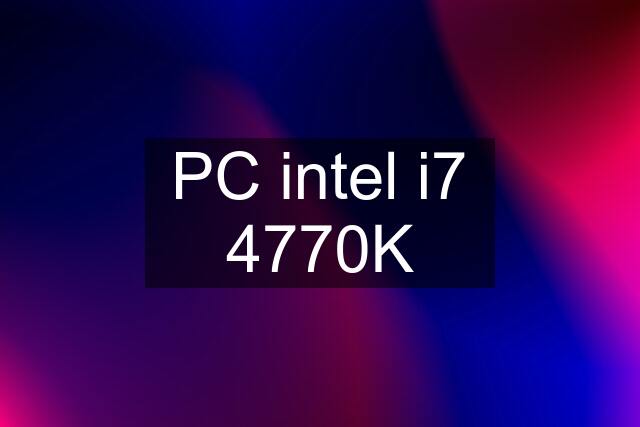 PC intel i7 4770K