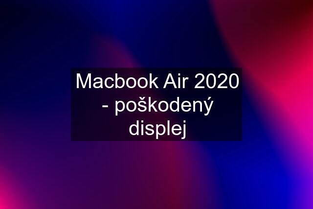 Macbook Air 2020 - poškodený displej