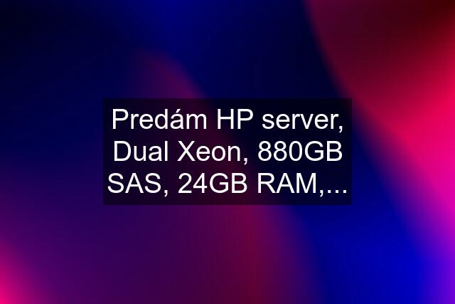 Predám HP server, Dual Xeon, 880GB SAS, 24GB RAM,...