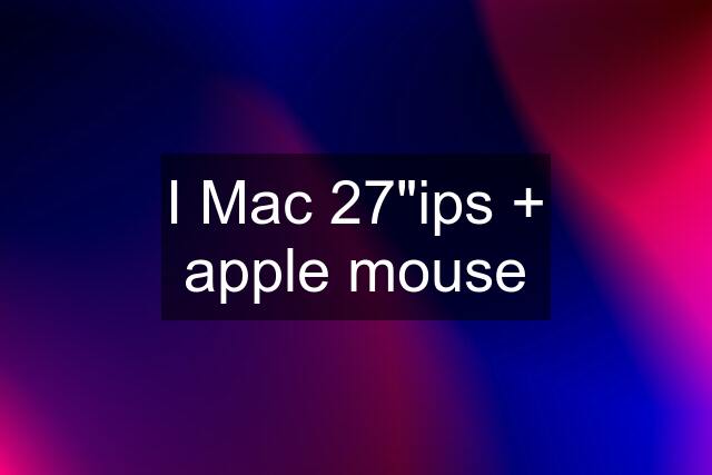 I Mac 27"ips + apple mouse