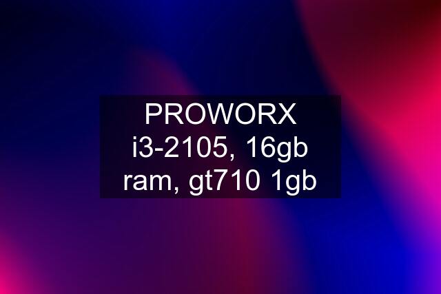 PROWORX i3-2105, 16gb ram, gt710 1gb