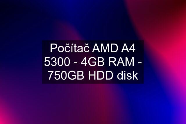 Počítač AMD A4 5300 - 4GB RAM - 750GB HDD disk