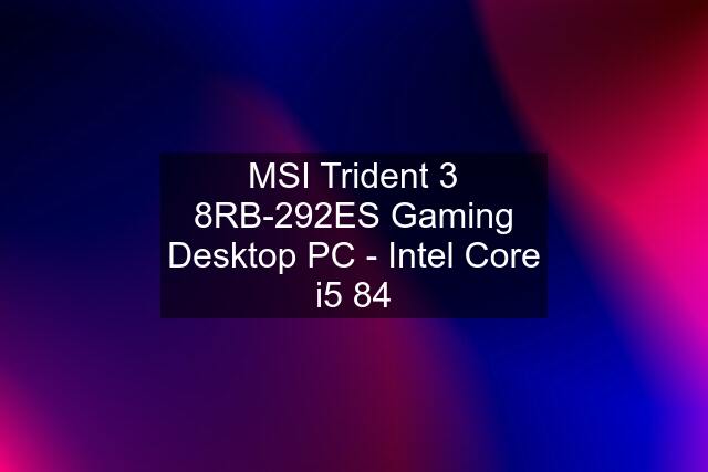 MSI Trident 3 8RB-292ES Gaming Desktop PC - Intel Core i5 84