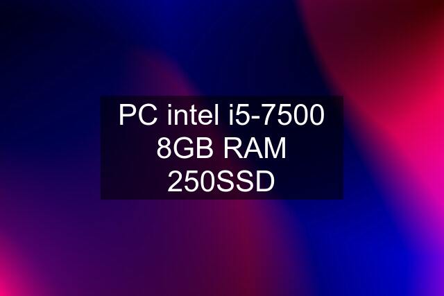 PC intel i5-7500 8GB RAM 250SSD