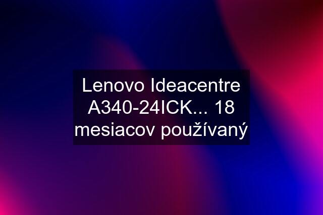 Lenovo Ideacentre A340-24ICK... 18 mesiacov používaný