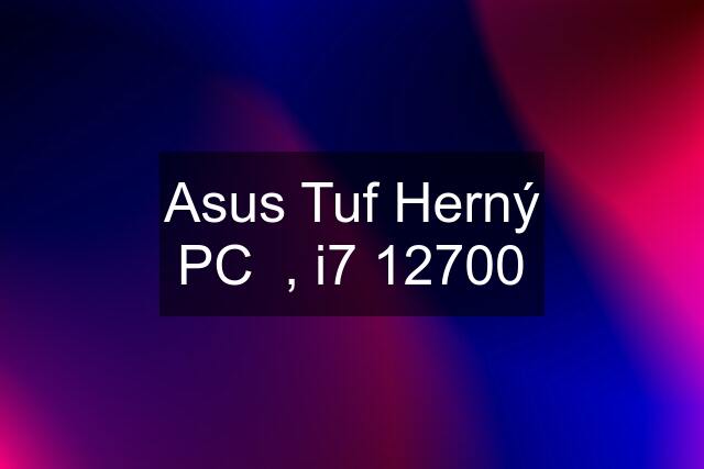 Asus Tuf Herný PC  , i7 12700