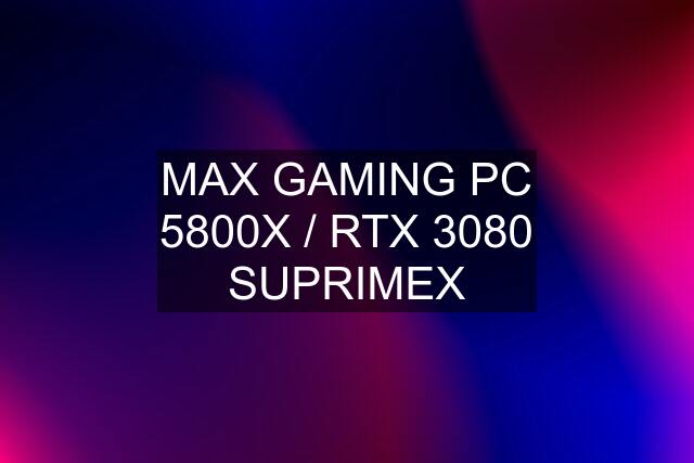 MAX GAMING PC 5800X / RTX 3080 SUPRIMEX