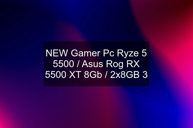 NEW Gamer Pc Ryze 5 5500 / Asus Rog RX 5500 XT 8Gb / 2x8GB 3