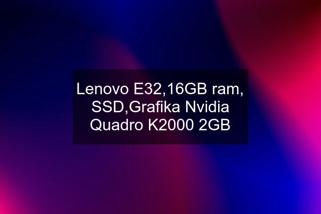 Lenovo E32,16GB ram, SSD,Grafika Nvidia Quadro K2000 2GB