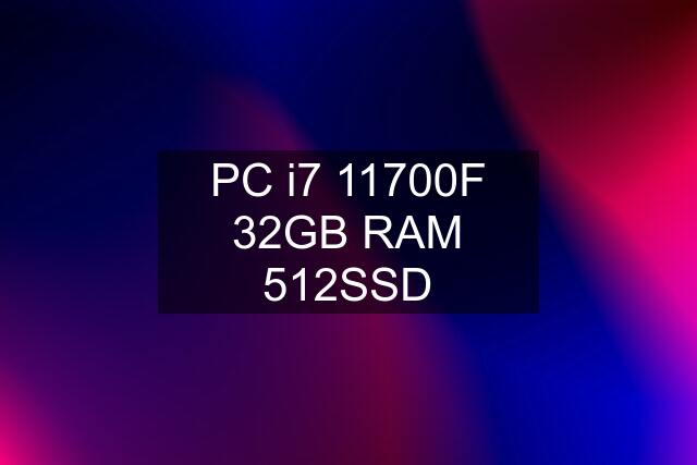 PC i7 11700F 32GB RAM 512SSD