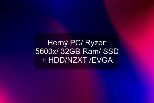 Herný PC/ Ryzen 5600x/ 32GB Ram/ SSD + HDD/NZXT /EVGA
